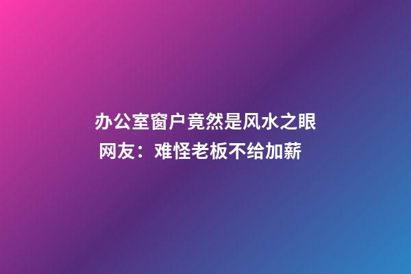 办公室窗户竟然是风水之眼 网友：难怪老板不给加薪